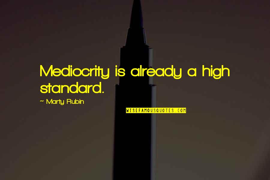 Mush Morton Quotes By Marty Rubin: Mediocrity is already a high standard. Mush Morton Quotes By Marty Rubin: Mediocrity is already a high standard.