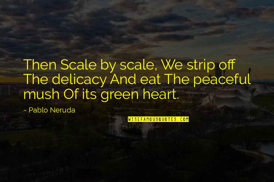 Mush Quotes By Pablo Neruda: Then Scale by scale, We strip off The