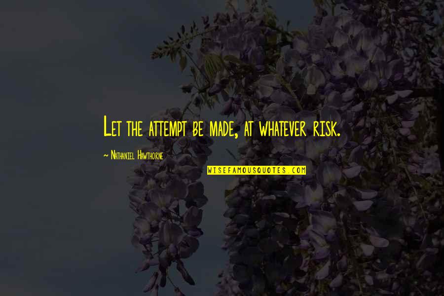 Mushaboom Design Quotes By Nathaniel Hawthorne: Let the attempt be made, at whatever risk.