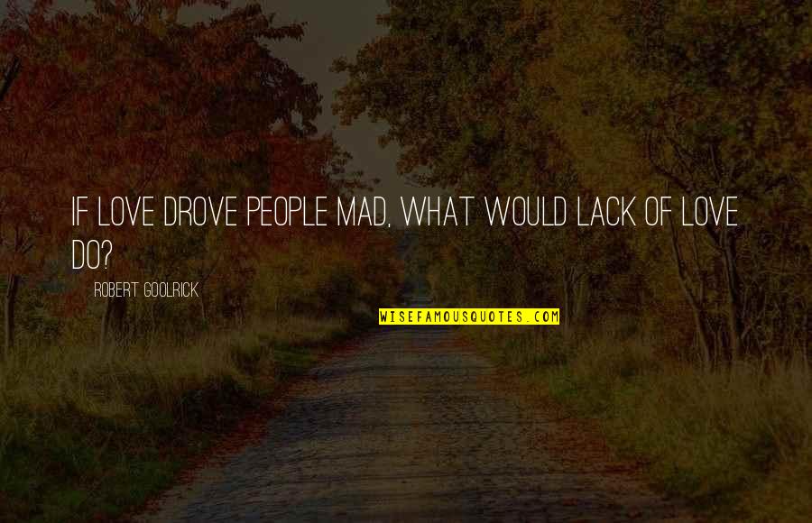 Mushaboom Design Quotes By Robert Goolrick: If love drove people mad, what would lack