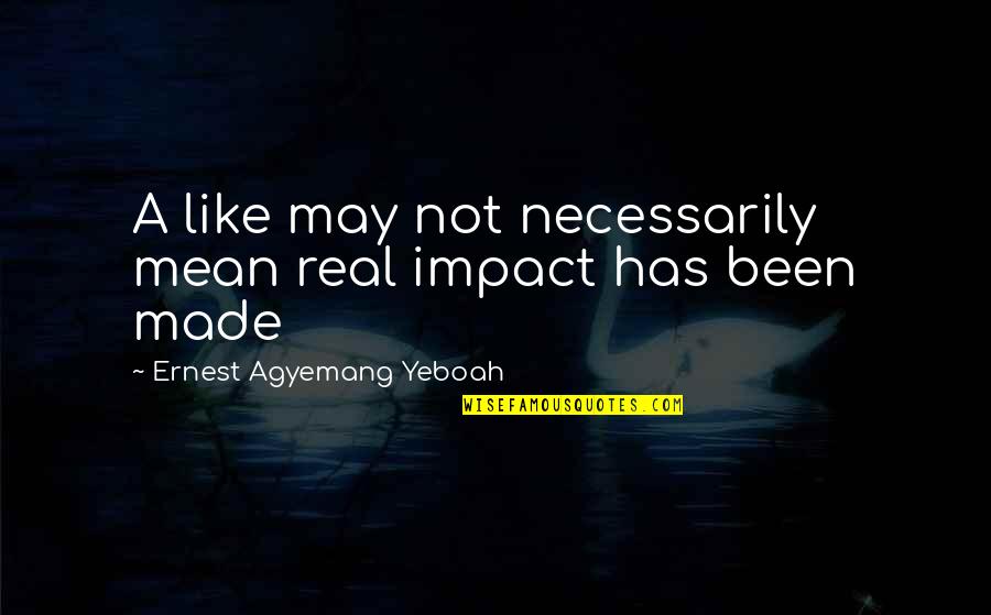 Mushahid Ullah Quotes By Ernest Agyemang Yeboah: A like may not necessarily mean real impact