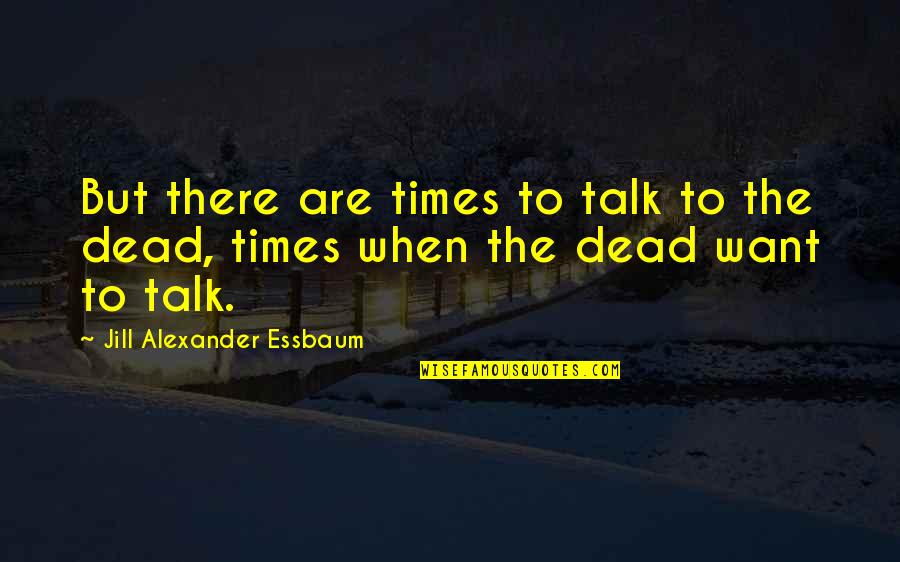Mushaira Quotes By Jill Alexander Essbaum: But there are times to talk to the