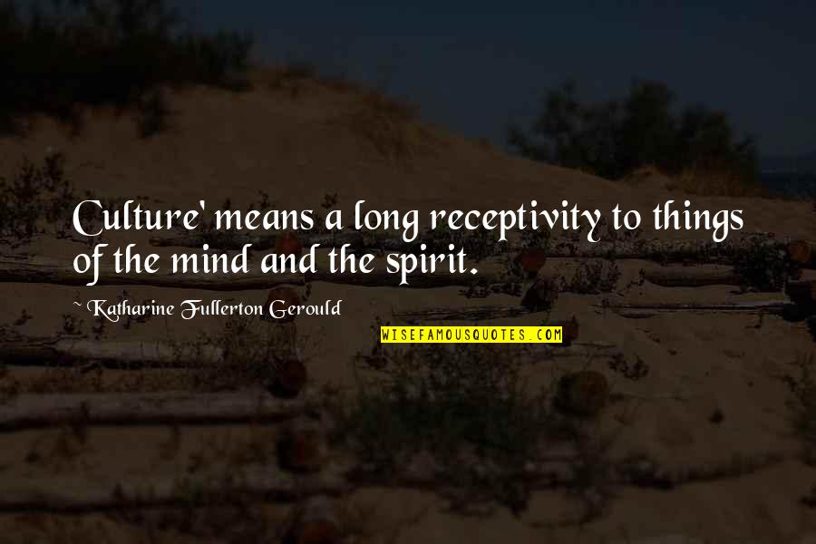 Mushaira Rahat Quotes By Katharine Fullerton Gerould: Culture' means a long receptivity to things of Mushaira Rahat Quotes By Katharine Fullerton Gerould: Culture' means a long receptivity to things of