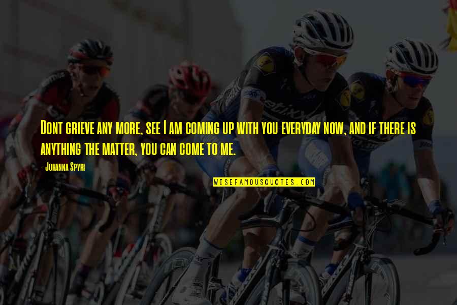 Mushakoji Saneatsu Quotes By Johanna Spyri: Dont grieve any more, see I am coming Mushakoji Saneatsu Quotes By Johanna Spyri: Dont grieve any more, see I am coming