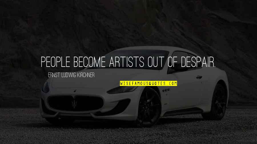 Musharna Production Quotes By Ernst Ludwig Kirchner: People become artists out of despair.