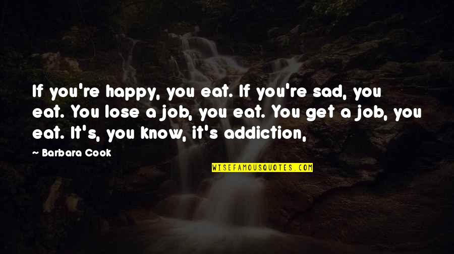 Musharraf Sentenced Quotes By Barbara Cook: If you're happy, you eat. If you're sad,