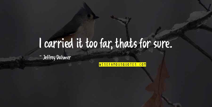 Mushedey Quotes By Jeffrey Dahmer: I carried it too far, thats for sure. Mushedey Quotes By Jeffrey Dahmer: I carried it too far, thats for sure.