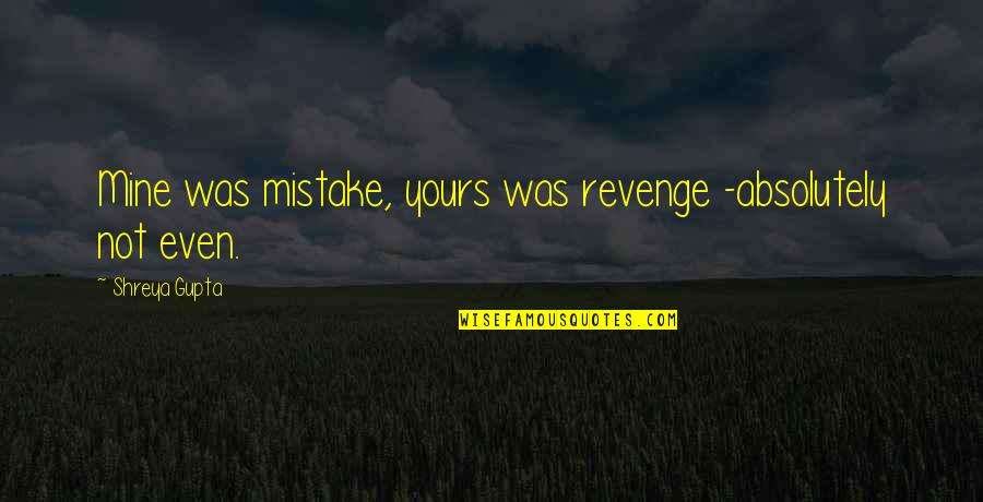 Mushegh Khanamiryan Quotes By Shreya Gupta: Mine was mistake, yours was revenge -absolutely not