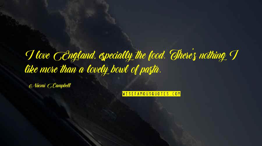 Mushers Quotes By Naomi Campbell: I love England, especially the food. There's nothing Mushers Quotes By Naomi Campbell: I love England, especially the food. There's nothing