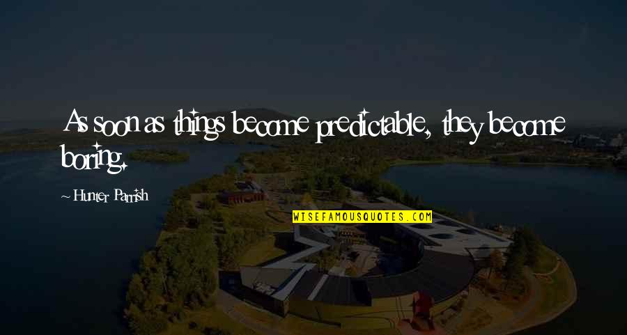 Musheyev Dds Quotes By Hunter Parrish: As soon as things become predictable, they become