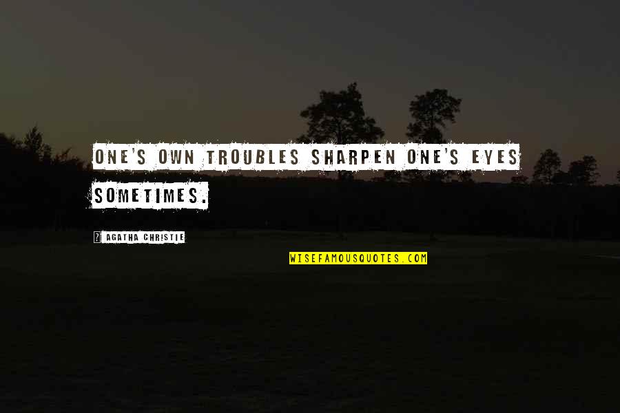 Mushier Quotes By Agatha Christie: One's own troubles sharpen one's eyes sometimes.