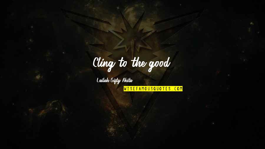 Mushier Quotes By Lailah Gifty Akita: Cling to the good.