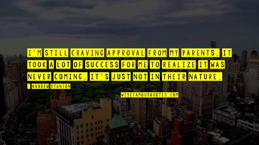 Mushiness Bowel Quotes By Andrew Stanton: I'm still craving approval from my parents. It Mushiness Bowel Quotes By Andrew Stanton: I'm still craving approval from my parents. It