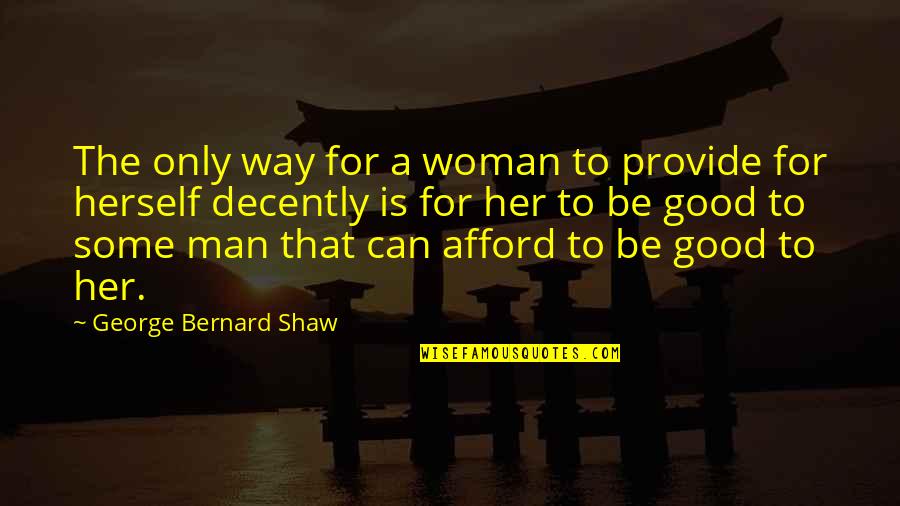 Mushiness Means Quotes By George Bernard Shaw: The only way for a woman to provide Mushiness Means Quotes By George Bernard Shaw: The only way for a woman to provide