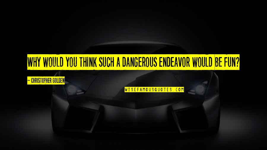Mushmouth And Pumpkin Quotes By Christopher Golden: Why would you think such a dangerous endeavor Mushmouth And Pumpkin Quotes By Christopher Golden: Why would you think such a dangerous endeavor