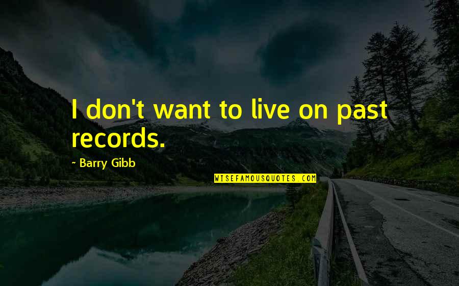 Mushmouth Fat Albert Quotes By Barry Gibb: I don't want to live on past records. Mushmouth Fat Albert Quotes By Barry Gibb: I don't want to live on past records.