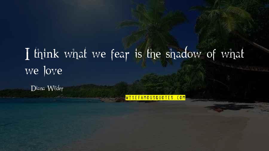 Mushroomyogapants Quotes By Diana Wilder: I think what we fear is the shadow Mushroomyogapants Quotes By Diana Wilder: I think what we fear is the shadow