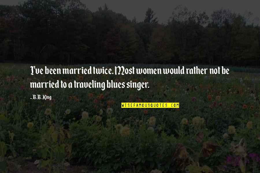 Mushrush Family Meats Quotes By B.B. King: I've been married twice. Most women would rather Mushrush Family Meats Quotes By B.B. King: I've been married twice. Most women would rather
