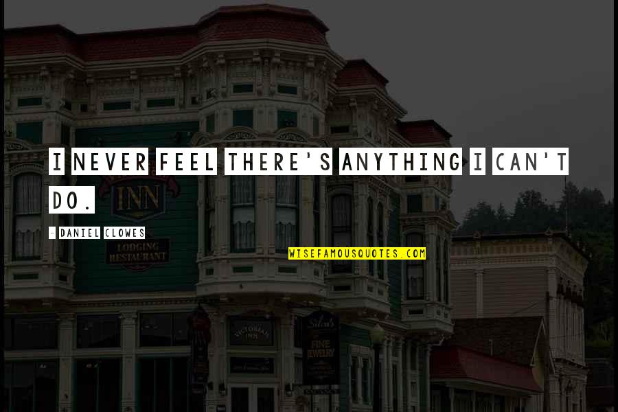 Mushy Best Friend Quotes By Daniel Clowes: I never feel there's anything I can't do. Mushy Best Friend Quotes By Daniel Clowes: I never feel there's anything I can't do.