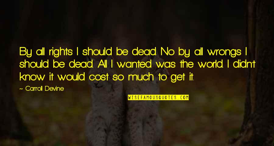 Mushy Romantic Quotes By Carroll Devine: By all rights I should be dead. No Mushy Romantic Quotes By Carroll Devine: By all rights I should be dead. No