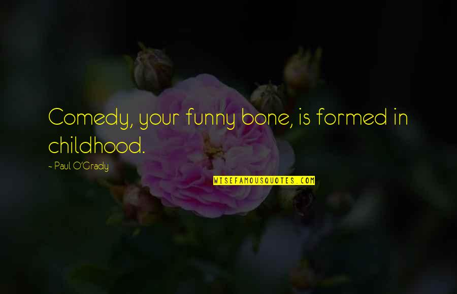 Mushy Valentine Quotes By Paul O'Grady: Comedy, your funny bone, is formed in childhood.