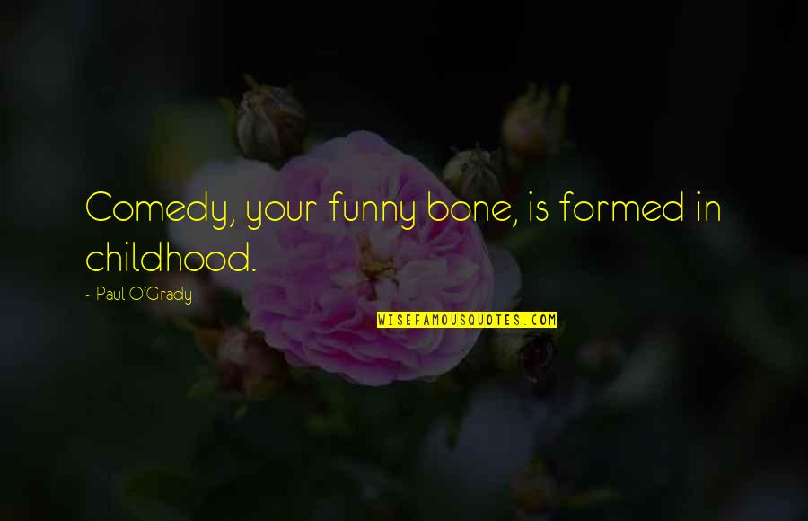 Mushy Valentine Quotes By Paul O'Grady: Comedy, your funny bone, is formed in childhood. Mushy Valentine Quotes By Paul O'Grady: Comedy, your funny bone, is formed in childhood.