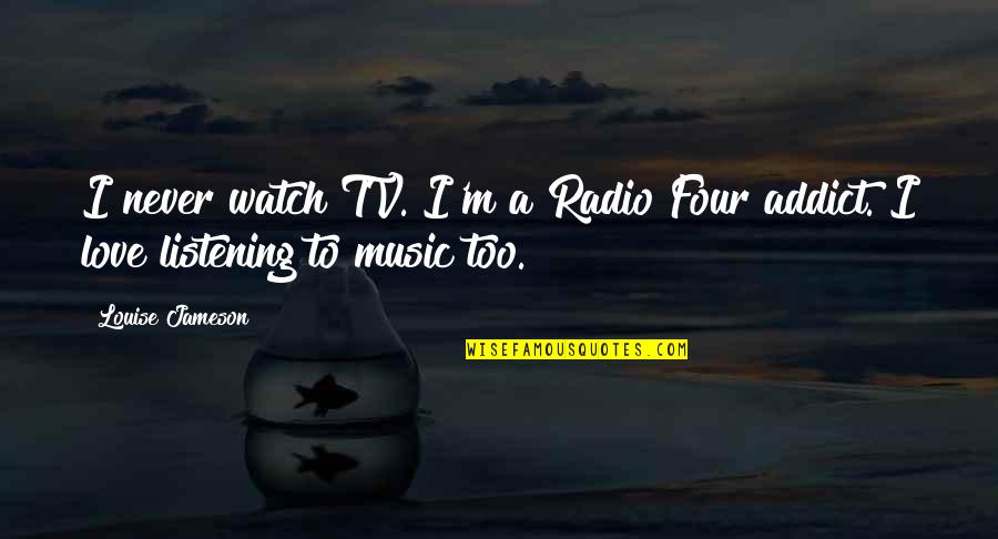 Music Addict Quotes By Louise Jameson: I never watch TV. I'm a Radio Four