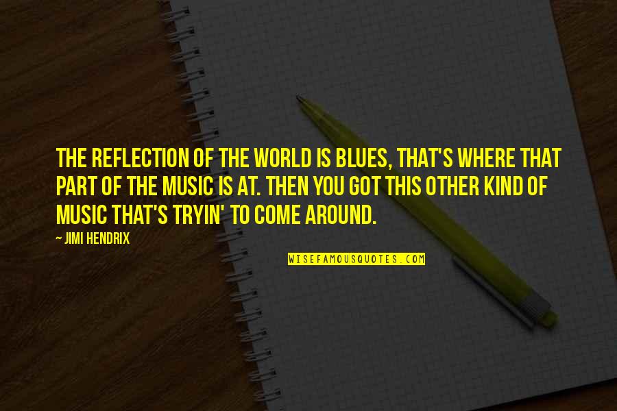 Music All Around The World Quotes By Jimi Hendrix: The reflection of the world is blues, that's Music All Around The World Quotes By Jimi Hendrix: The reflection of the world is blues, that's