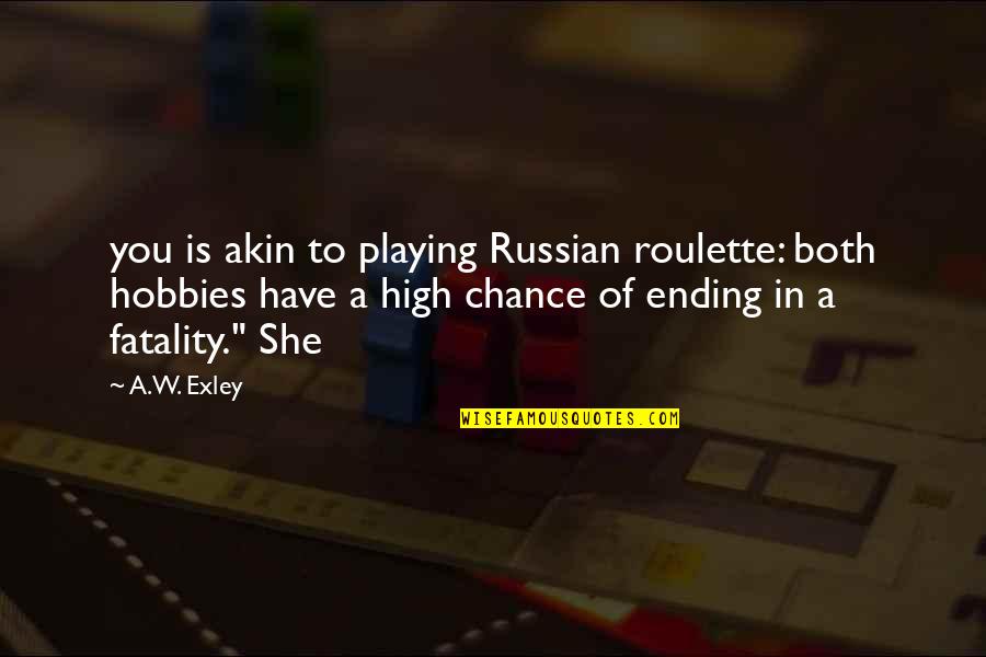 Music Always Helps Quotes By A.W. Exley: you is akin to playing Russian roulette: both