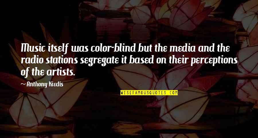 Music And Artists Quotes By Anthony Kiedis: Music itself was color-blind but the media and