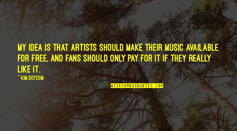 Music And Artists Quotes By Kim Dotcom: My idea is that artists should make their