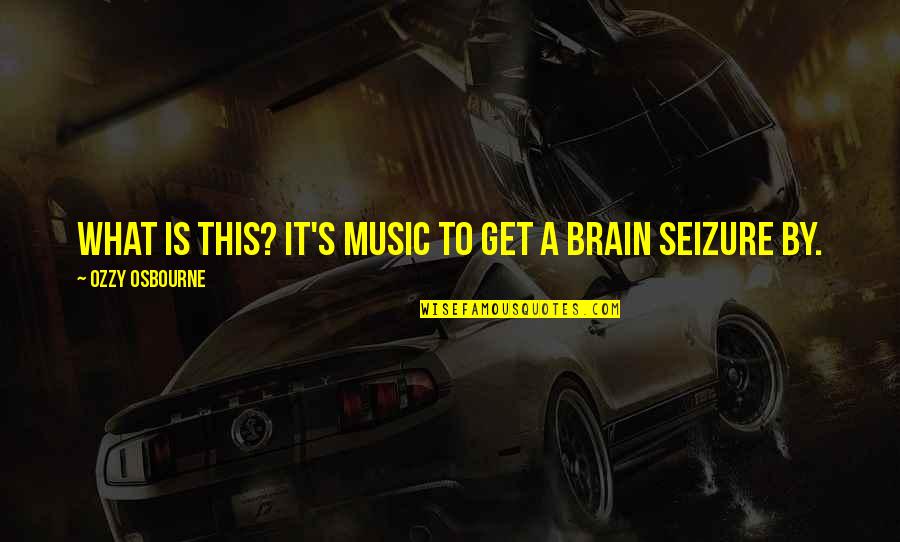 Music And Brain Quotes By Ozzy Osbourne: What is this? It's music to get a