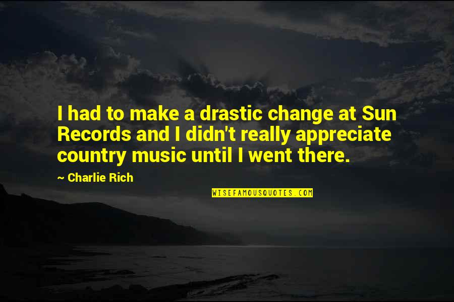 Music And Change Quotes By Charlie Rich: I had to make a drastic change at
