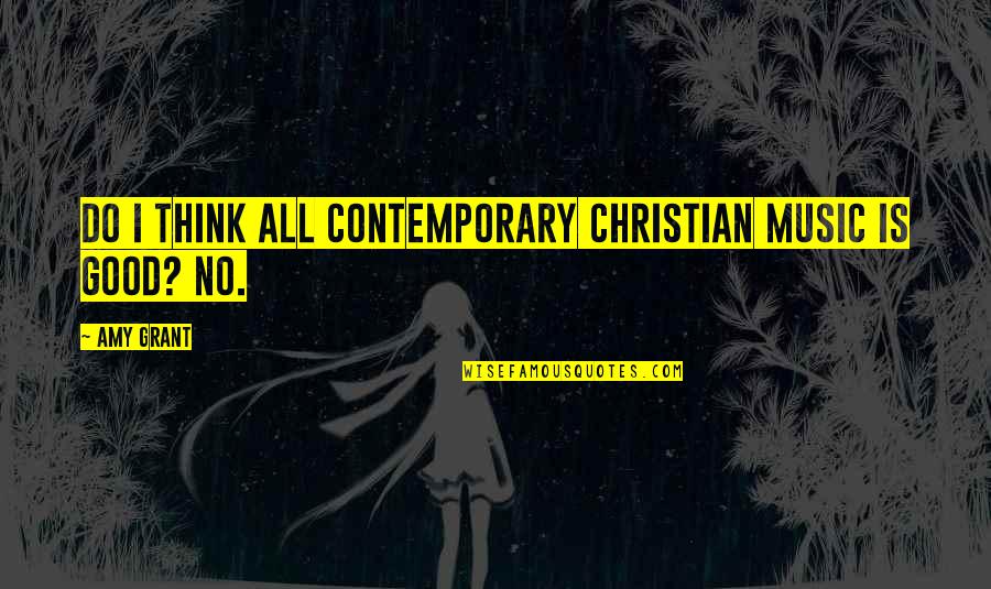 Music And Christian Quotes By Amy Grant: Do I think all contemporary Christian music is