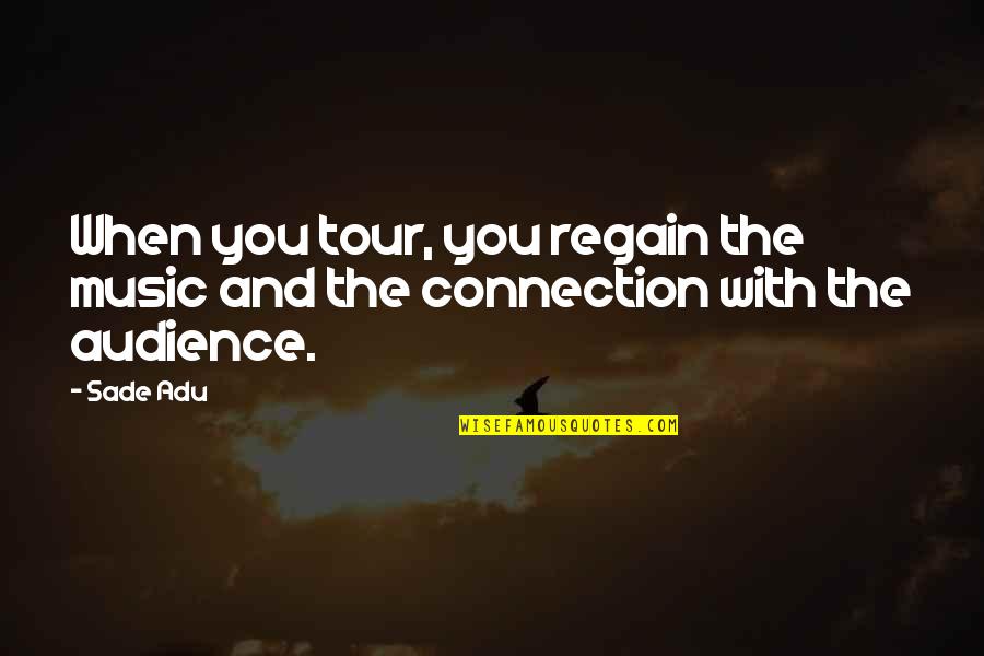 Music And Connection Quotes By Sade Adu: When you tour, you regain the music and