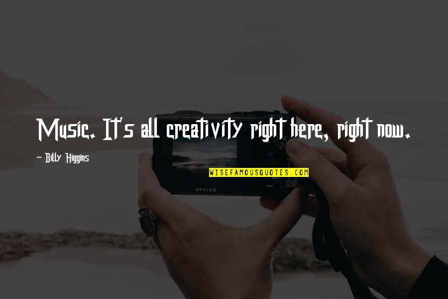 Music And Creativity Quotes By Billy Higgins: Music. It's all creativity right here, right now.