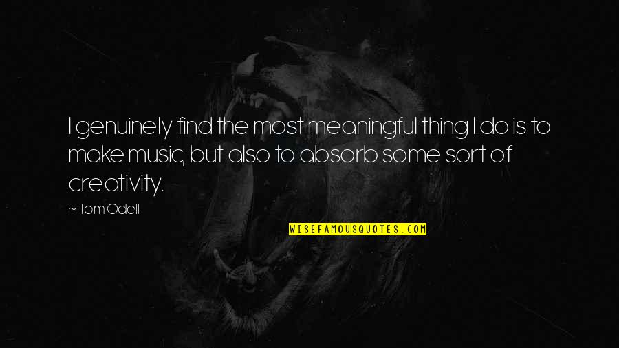 Music And Creativity Quotes By Tom Odell: I genuinely find the most meaningful thing I