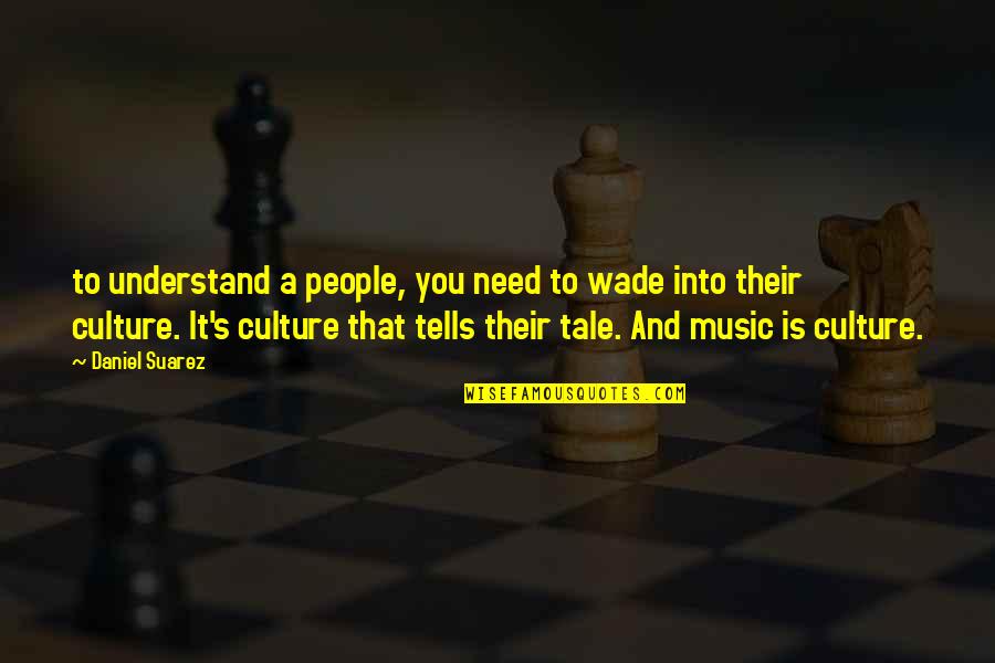 Music And Culture Quotes By Daniel Suarez: to understand a people, you need to wade
