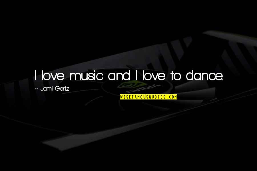 Music And Dance Quotes By Jami Gertz: I love music and I love to dance.