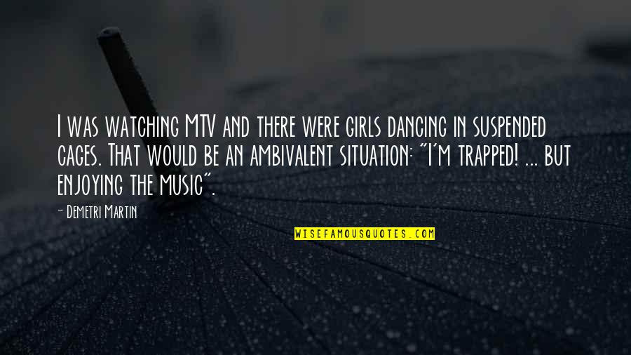 Music And Dancing Quotes By Demetri Martin: I was watching MTV and there were girls
