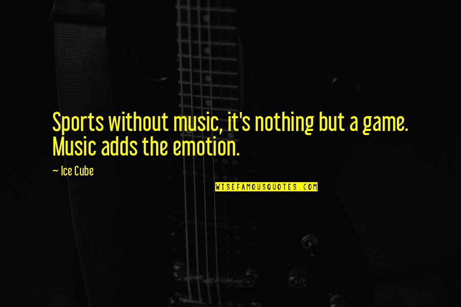 Music And Emotion Quotes By Ice Cube: Sports without music, it's nothing but a game.
