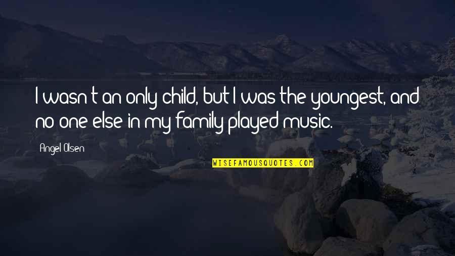 Music And Family Quotes By Angel Olsen: I wasn't an only child, but I was