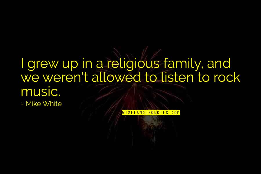 Music And Family Quotes By Mike White: I grew up in a religious family, and