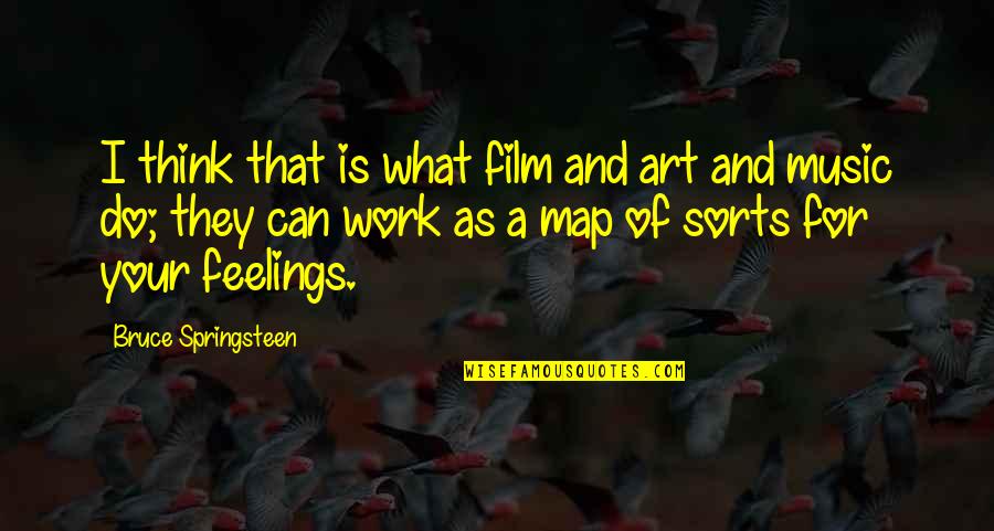 Music And Feelings Quotes By Bruce Springsteen: I think that is what film and art