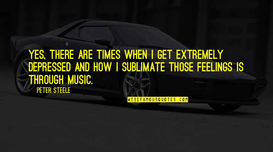 Music And Feelings Quotes By Peter Steele: Yes, there are times when I get extremely