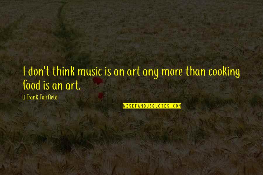 Music And Food Quotes By Frank Fairfield: I don't think music is an art any