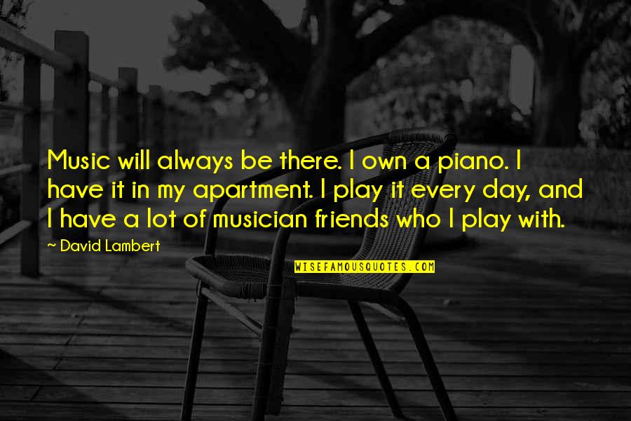 Music And Friends Quotes By David Lambert: Music will always be there. I own a
