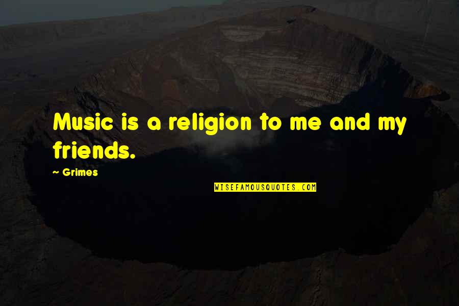 Music And Friends Quotes By Grimes: Music is a religion to me and my