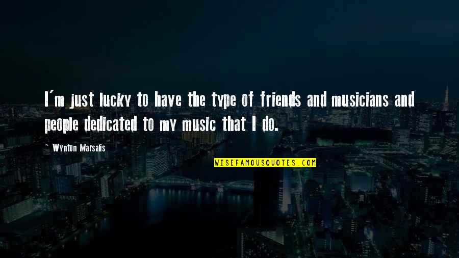 Music And Friends Quotes By Wynton Marsalis: I'm just lucky to have the type of