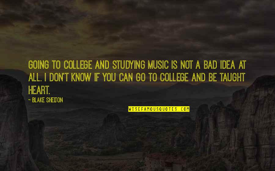 Music And Heart Quotes By Blake Shelton: Going to college and studying music is not